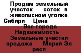 Продам земельный участок (40 соток) в живописном уголке Сибири. › Цена ­ 1 000 000 - Все города Недвижимость » Земельные участки продажа   . Марий Эл респ.